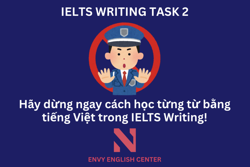 Học từ vựng bằng tiếng Việt sẽ gây rất nhiều khó khăn trong việc học IELTS Writing, hãy tìm hiểu cùng ENVY ENGLISH