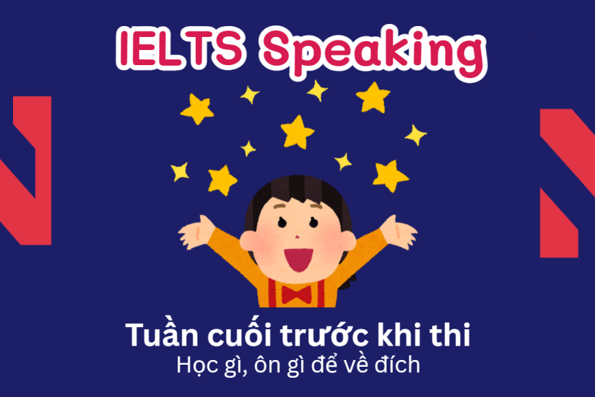 Tuần cuối trước kỳ thi IELTS Speaking - Học gì bây giờ?