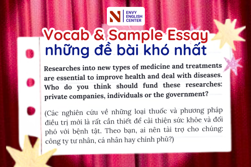 Vocab & Sample Essay: Researches into new types of medicine and treatments are essential to improve health and deal with diseases. Who do you think should fund these researches?