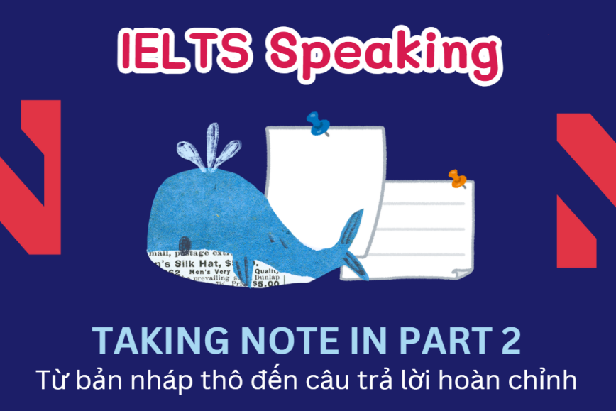 Hướng dẫn Take notes 1 phút trong IELTS Speaking Part 2: Từ Key Words Đến Câu Trả Lời Hoàn Chỉnh