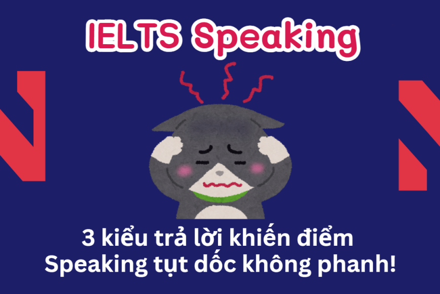 IELTS Speaking: Ba kiểu trả lời khiến điểm tụt dốc không phanh!