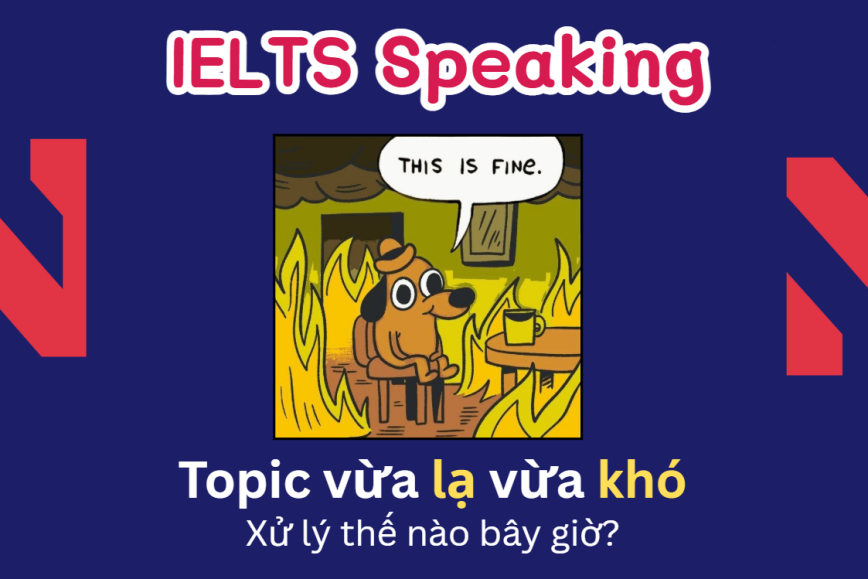 IELTS Speaking: Xử gọn tất cả topic vừa lạ vừa khó
