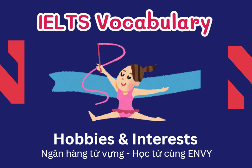 IELTS Speaking Word Bank: Ngân hàng từ vựng chủ đề Hobbies & Interests