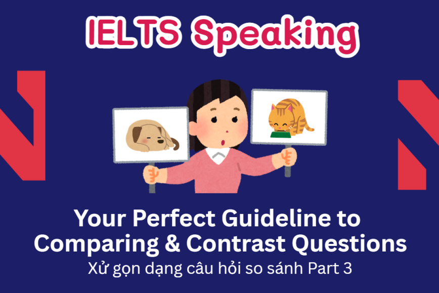 Your Guideline to Comparing & Contrast Questions - Làm thế nào để “ăn điểm” dạng câu hỏi so sánh trong Speaking Part 3?