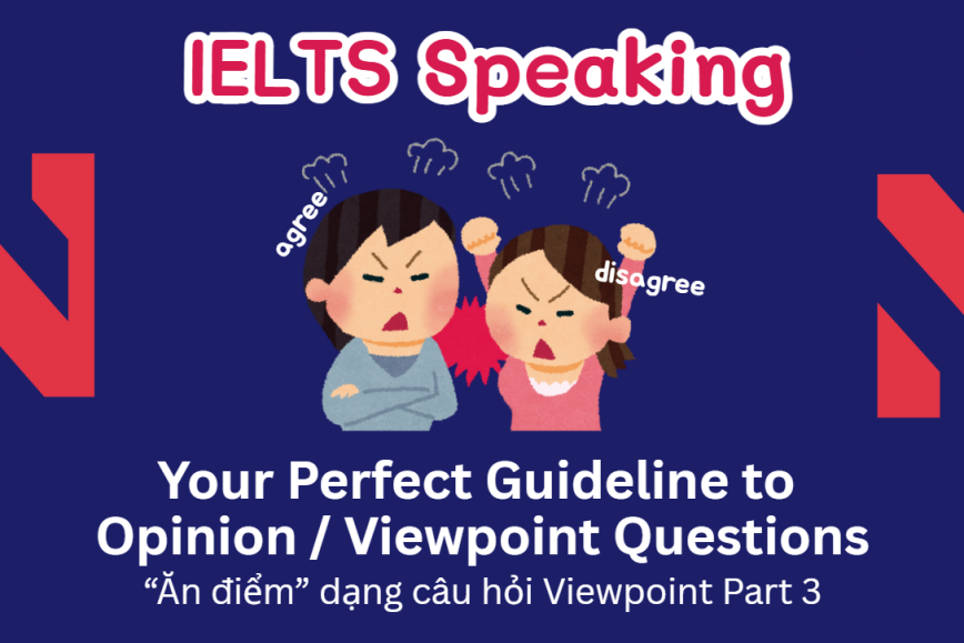 Your Guideline to Opinion / Viewpoint Questions - Làm thế nào để “ăn điểm” dạng câu hỏi Viewpoint trong Speaking Part 3?
