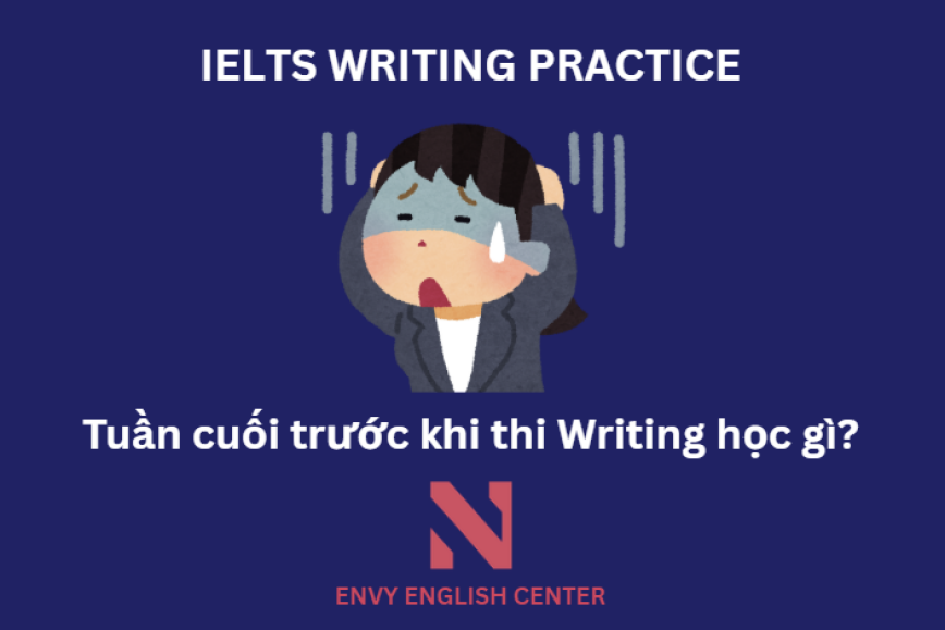 IELTS Writing: Tuần cuối cùng trước khi thi IELTS – Học gì? Ôn gì cho chắc?