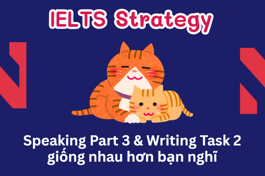 IELTS Speaking Part 3 và Writing Task 2 - Giống nhau nhiều hơn bạn nghĩ