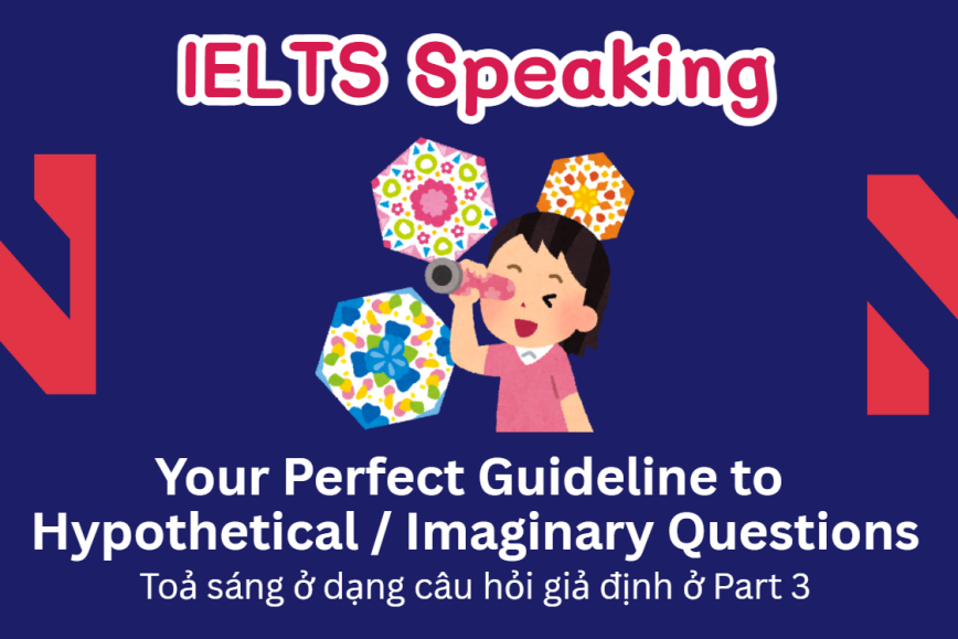 “Ăn trọn điểm” dạng câu hỏi giả định trong IELTS Speaking Part 3: Your Perfect Guideline to  Hypothetical / Imaginary Questions