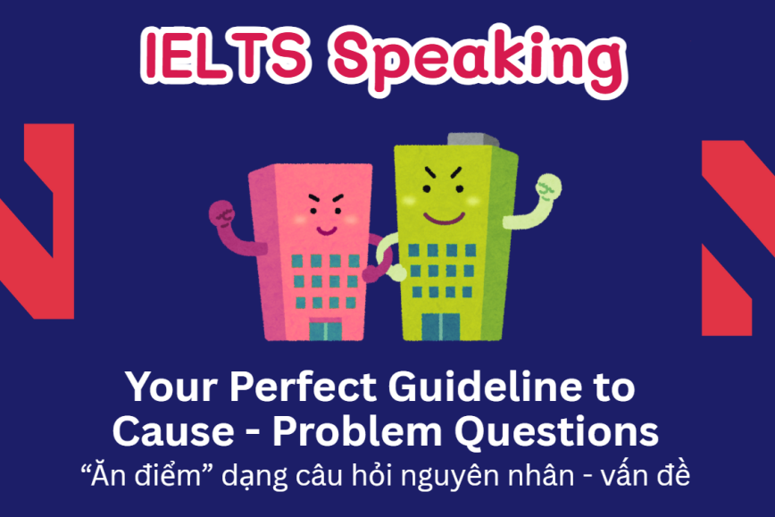 Xử gọn dạng câu hỏi nguyên nhân - vấn đề trong Speaking Part 3: Your Guideline to Cause - Problem Questions