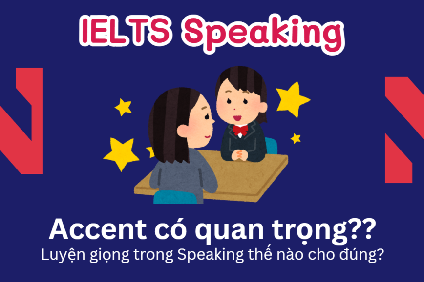 IELTS Speaking: “Accent” Có Thật Sự Quan Trọng Đối Với Giám Khảo? Luyện accent thế nào cho đúng?
