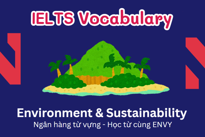 IELTS Speaking Word Bank: Ngân hàng từ vựng chủ đề Environment & Sustainability