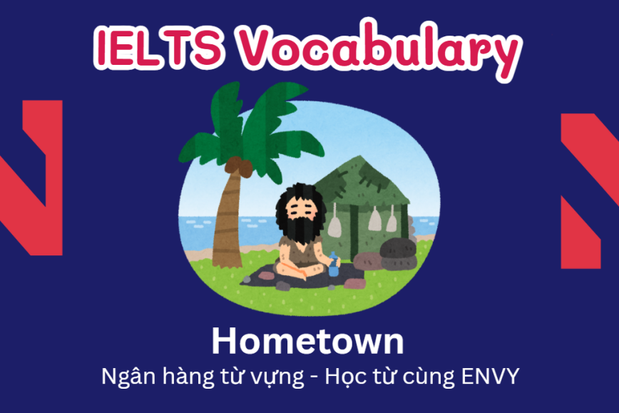 IELTS Speaking Word Bank: Ngân hàng từ vựng chủ đề Hometown