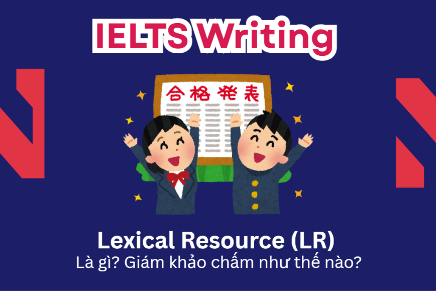 Lexical Resource (LR): Giám khảo chấm tiêu chí này như thế nào trong IELTS Writing