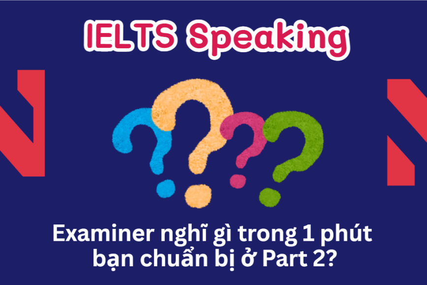 Examiner nghĩ gì trong 1 phút bạn chuẩn bị ở Part 2?
