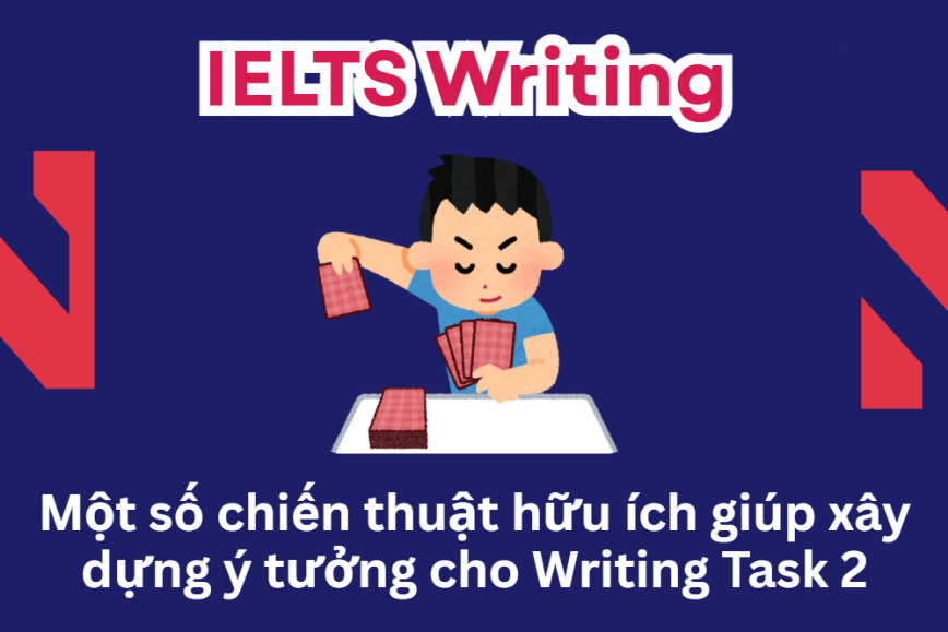 Một số chiến thuật hữu ích giúp xây dựng ý tưởng trong Writing Task 2