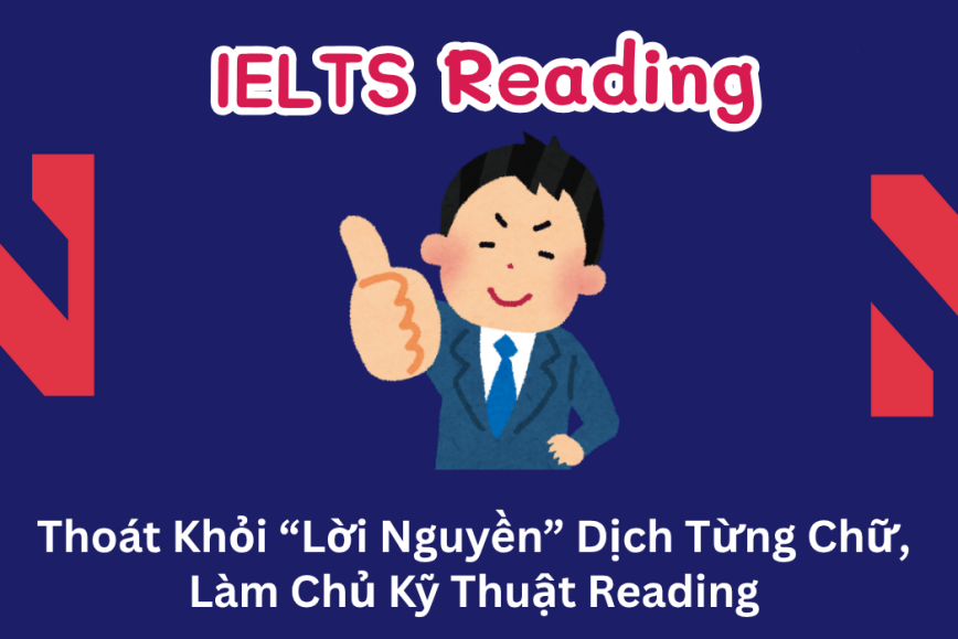 Thoát Khỏi “Lời Nguyền” Dịch Từng Chữ, Làm Chủ Kỹ Thuật Reading IELTS