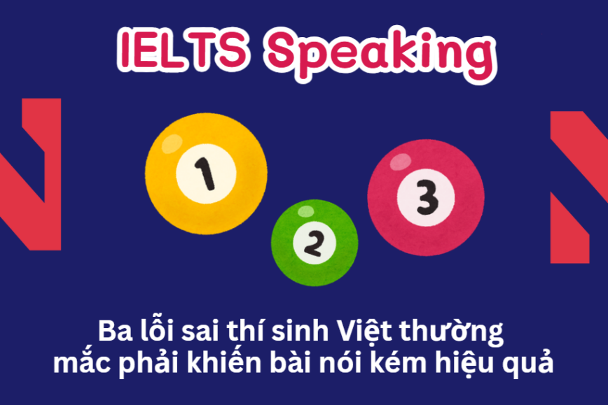 IELTS Speaking Part 2: Ba lỗi sai thí sinh Việt thường mắc khiến bài nói kém hiệu quả