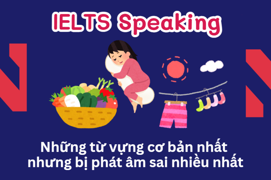 IELTS Speaking: Những từ vựng cơ bản nhất nhưng bị phát âm sai nhiều nhất