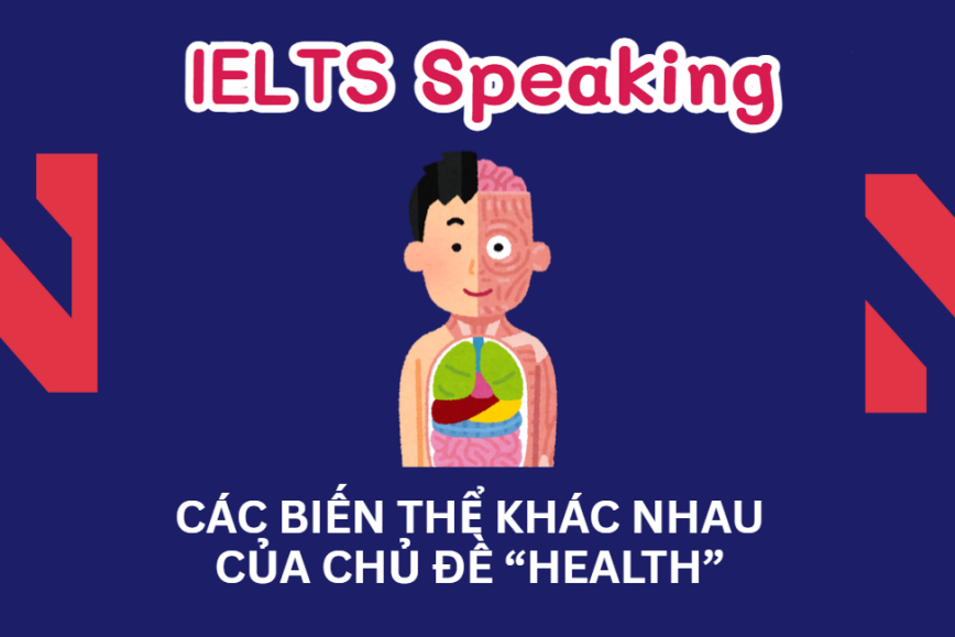 CÁC BIẾN THỂ KHÁC NHAU CỦA CHỦ ĐỀ “HEALTH” TRONG IELTS SPEAKING PART 1