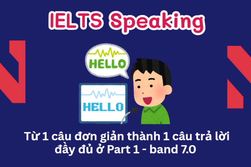 IELTS Speaking: Từ 1 câu đơn giản thành 1 câu trả lời đầy đủ ở Part 1 - band 7.0 (step by step)