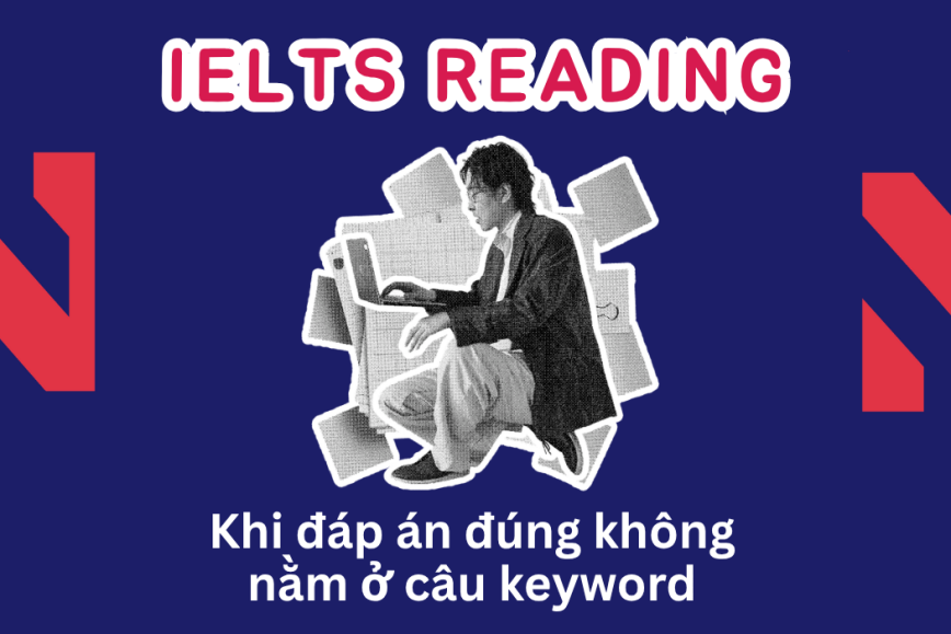 Khi đáp án đúng nhưng không nằm ở câu chứa keywords: Cách xác định vị trí đáp án trong IELTS Reading