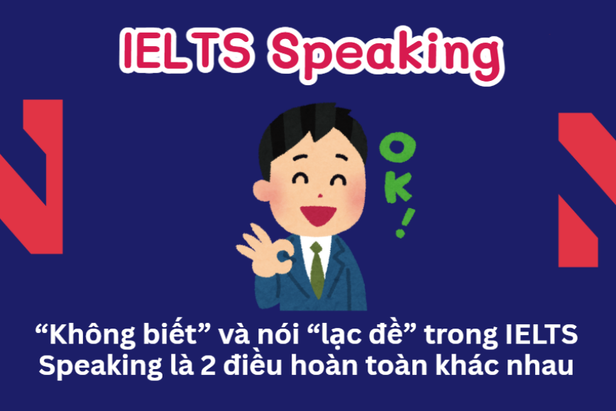 “Không biết” và nói “lạc đề” trong IELTS Speaking là 2 điều hoàn toàn khác nhau