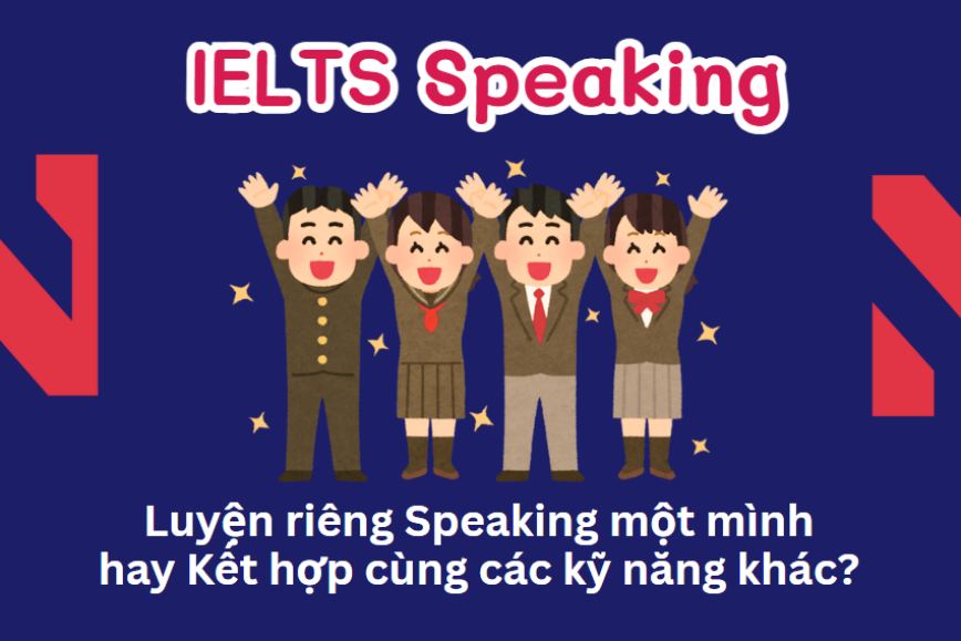 Luyện riêng Speaking một mình hay Kết hợp cùng các kỹ năng khác?