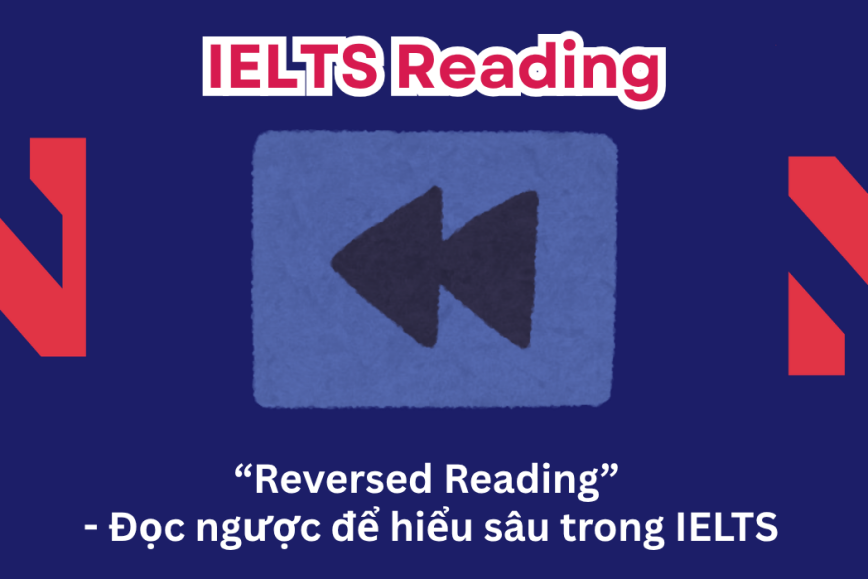 “Reversed Reading” - Đọc ngược để hiểu sâu trong IELTS