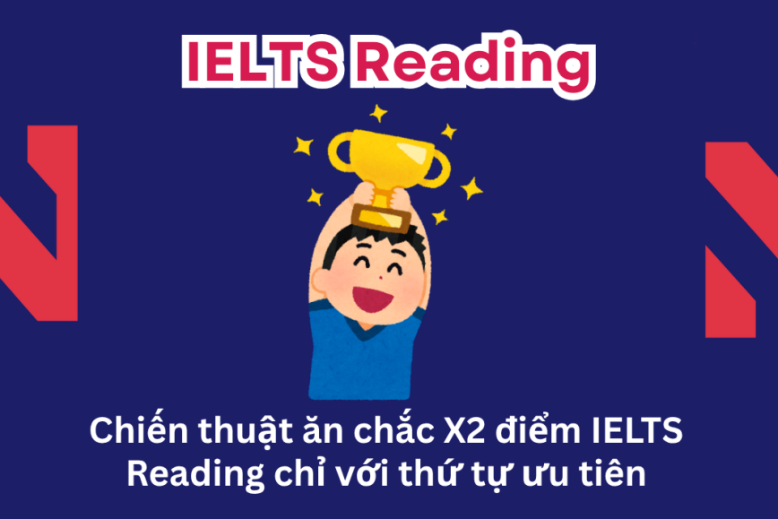 Chiến thuật ăn chắc X2 điểm IELTS Reading chỉ với thứ tự ưu tiên