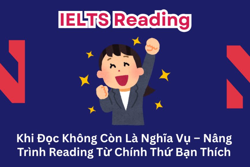 Khi Đọc Không Còn Là Nghĩa Vụ – Nâng Trình Reading Từ Chính Thứ Bạn Thích