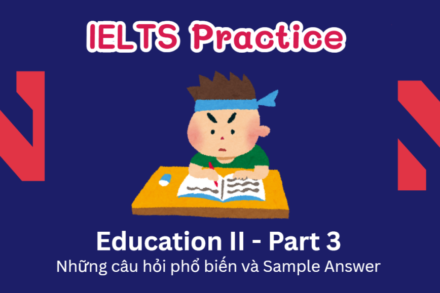 IELTS Speaking Practice: Education - Những câu hỏi phổ biến và Sample Answer - Phần II (Part 3)