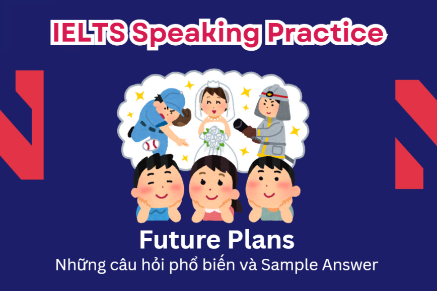 IELTS Speaking Practice: Future plans - Những câu hỏi phổ biến và Sample Answer