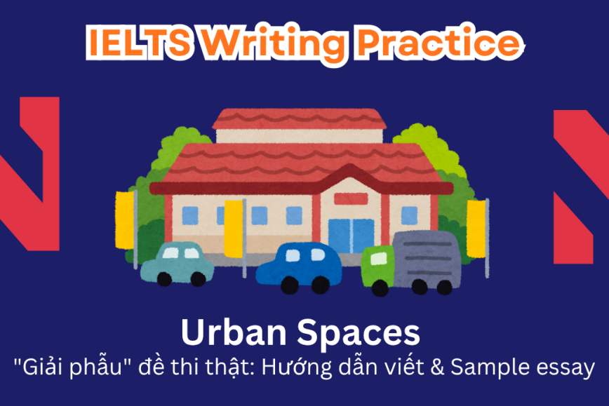IELTS Writing Practice: "Giải phẫu" đề thi thật - Chủ đề Urban Spaces