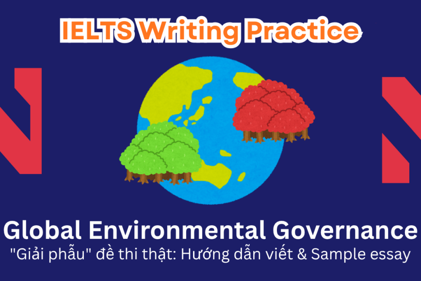 IELTS Writing Practice: "Giải phẫu" đề thi thật - Chủ đề Global Environmental Governance