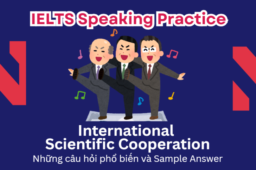 IELTS Speaking Practice: International Scientific Cooperation - Những câu hỏi phổ biến và Sample Answer