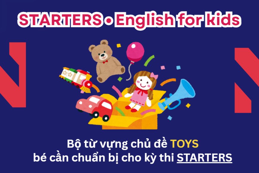 Bộ từ vựng chủ đề TOYS bé cần chuẩn bị cho kỳ thi STARTERS - Lộ trình Cambridge hiệu quả cùng ENVY
