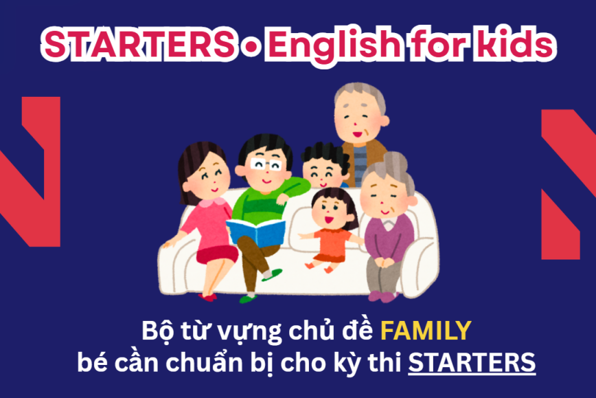 Bộ từ vựng chủ đề FAMILY bé cần chuẩn bị cho kỳ thi STARTERS - Lộ trình Cambridge hiệu quả cùng ENVY