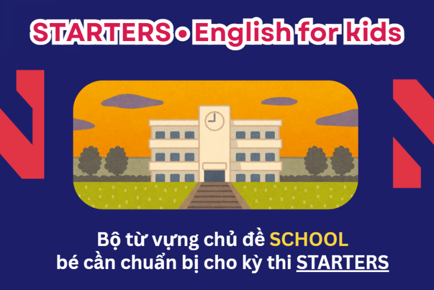 Bộ từ vựng chủ đề SCHOOL bé cần chuẩn bị cho kỳ thi STARTERS - Lộ trình Cambridge hiệu quả cùng ENVY