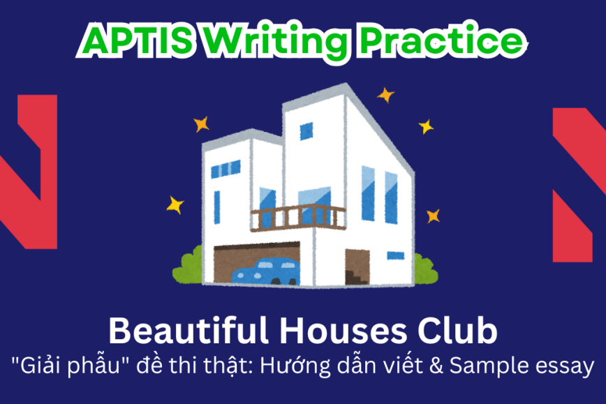 Aptis Writing Practice: "Giải phẫu" đề thi thật – Chủ đề Beautiful Houses Club