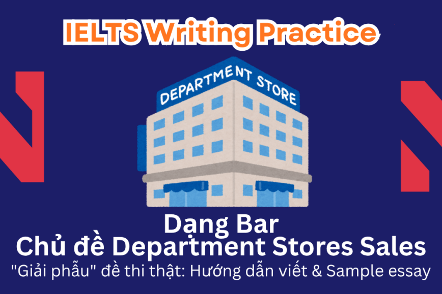 IELTS Writing Practice: "Giải phẫu" đề thi thật - Dạng bài Bar Chart - Chủ đề Sales of US Department Stores
