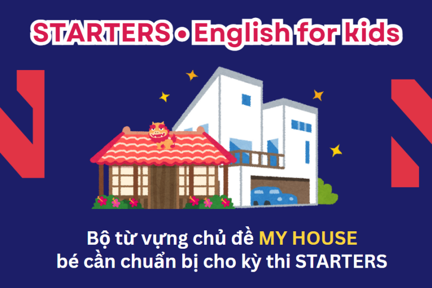 Bộ từ vựng chủ đề HOUSE bé cần chuẩn bị cho kỳ thi STARTERS - Lộ trình Cambridge hiệu quả cùng ENVY