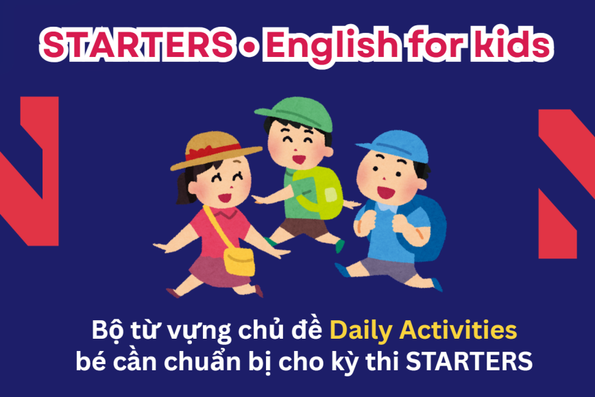 Bộ từ vựng chủ đề DAILY ACTIVITIES bé cần chuẩn bị cho kỳ thi STARTERS - Lộ trình Cambridge hiệu quả cùng ENVY