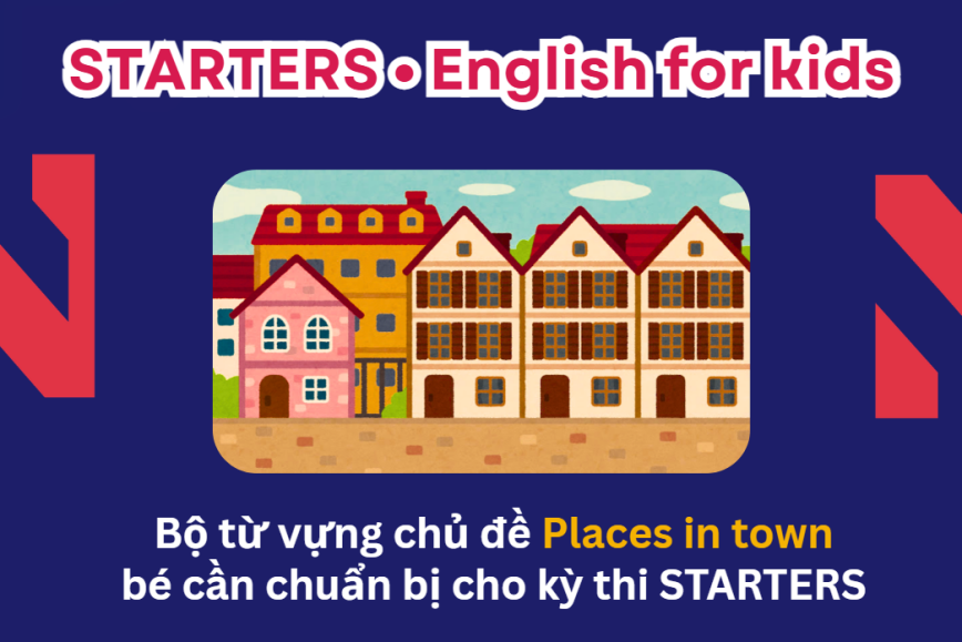 Bộ từ vựng chủ đề PLACES IN TOWN bé cần chuẩn bị cho kỳ thi STARTERS - Lộ trình Cambridge hiệu quả cùng ENVY