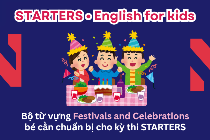 Bộ từ vựng chủ đề FESTIVALS AND CELEBRATIONS bé cần chuẩn bị cho kỳ thi STARTERS - Lộ trình Cambridge hiệu quả cùng ENVY