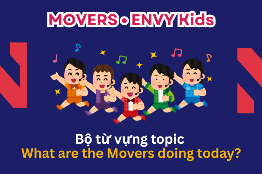 Bộ từ vựng chủ đề WHAT ARE THE MOVERS DOING TODAY? bé cần chuẩn bị cho kỳ thi MOVERS – Lộ trình Cambridge hiệu quả cùng ENVY