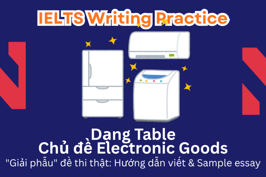 IELTS Writing Practice: "Giải phẫu" đề thi thật – Dạng bài Table – Chủ đề Electronic Goods